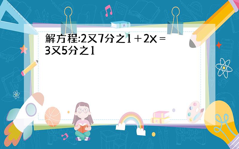 解方程:2又7分之1＋2X＝3又5分之1