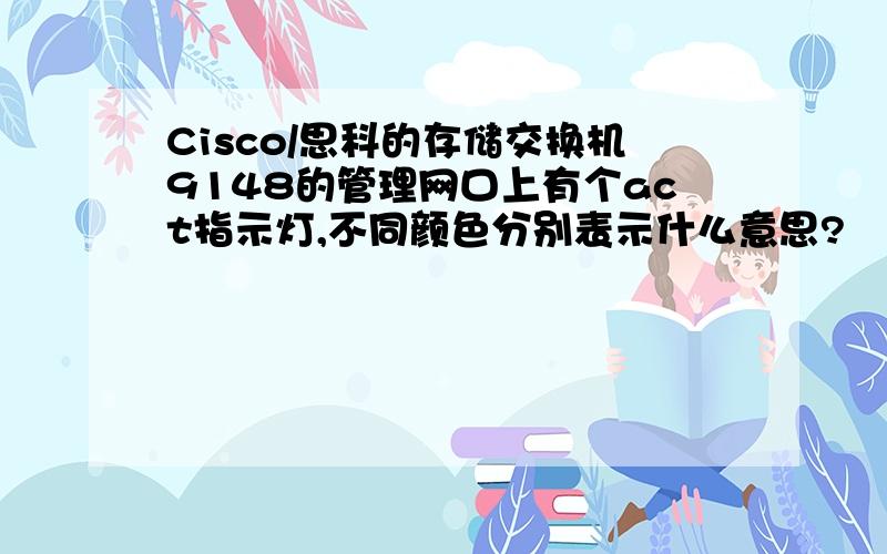 Cisco/思科的存储交换机9148的管理网口上有个act指示灯,不同颜色分别表示什么意思?