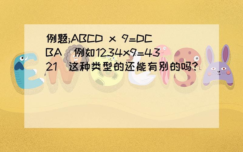 例题;ABCD x 9=DCBA(例如1234x9=4321)这种类型的还能有别的吗?