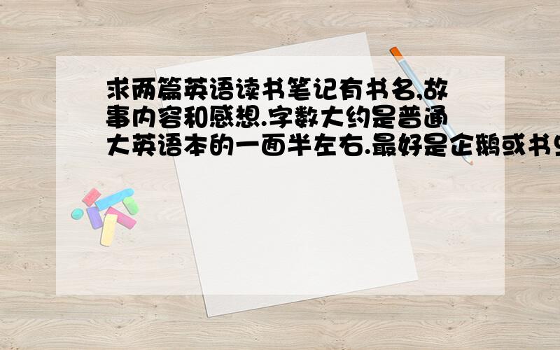 求两篇英语读书笔记有书名,故事内容和感想.字数大约是普通大英语本的一面半左右.最好是企鹅或书虫系列.自己新写的比较好.