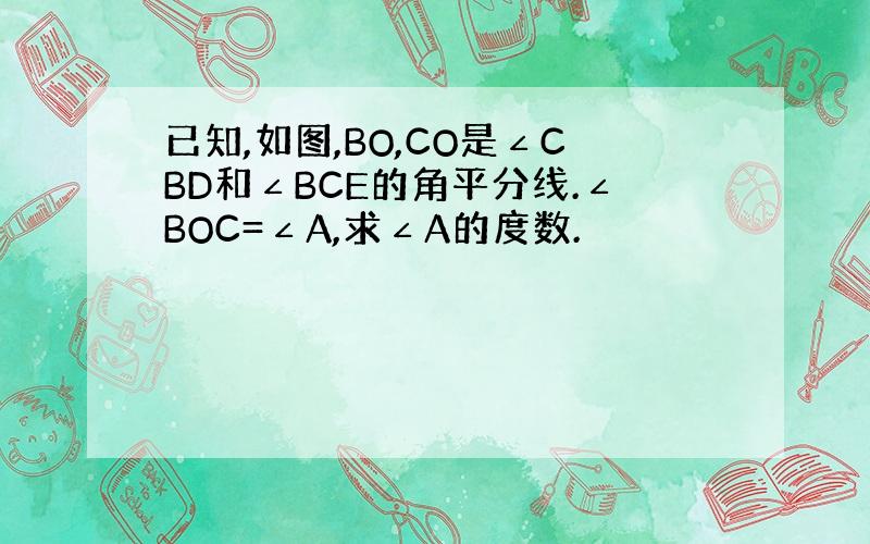 已知,如图,BO,CO是∠CBD和∠BCE的角平分线.∠BOC=∠A,求∠A的度数.