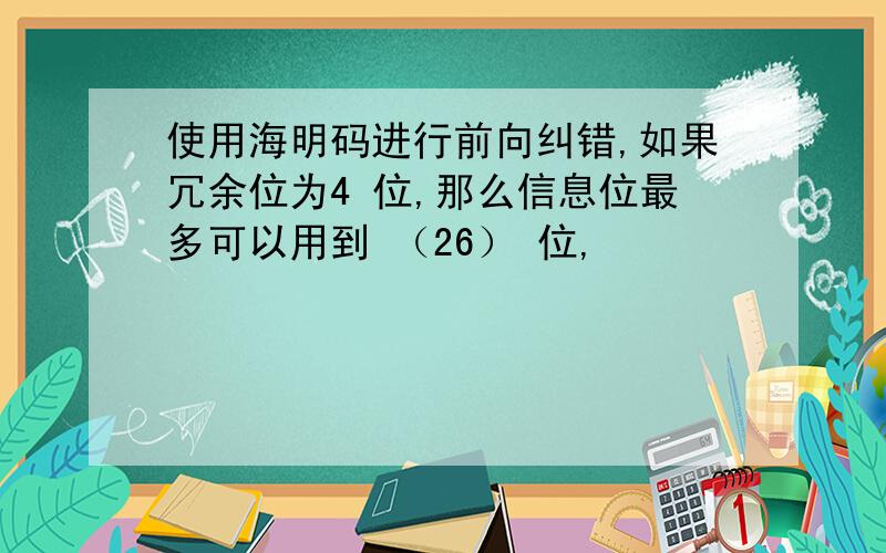 使用海明码进行前向纠错,如果冗余位为4 位,那么信息位最多可以用到 （26） 位,