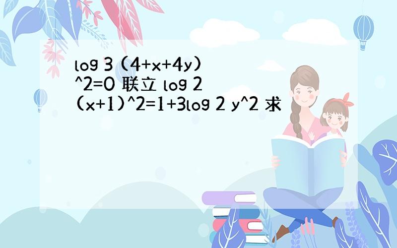 log 3 (4+x+4y)^2=0 联立 log 2 (x+1)^2=1+3log 2 y^2 求