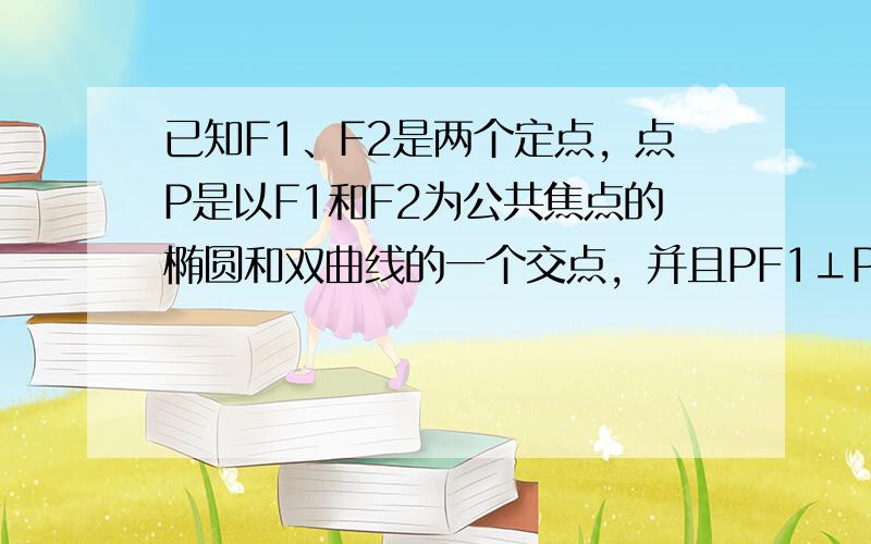 已知F1、F2是两个定点，点P是以F1和F2为公共焦点的椭圆和双曲线的一个交点，并且PF1⊥PF2，e1和e2分别是上述