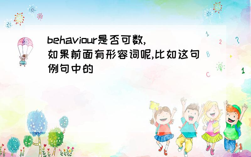 behaviour是否可数,如果前面有形容词呢,比如这句例句中的