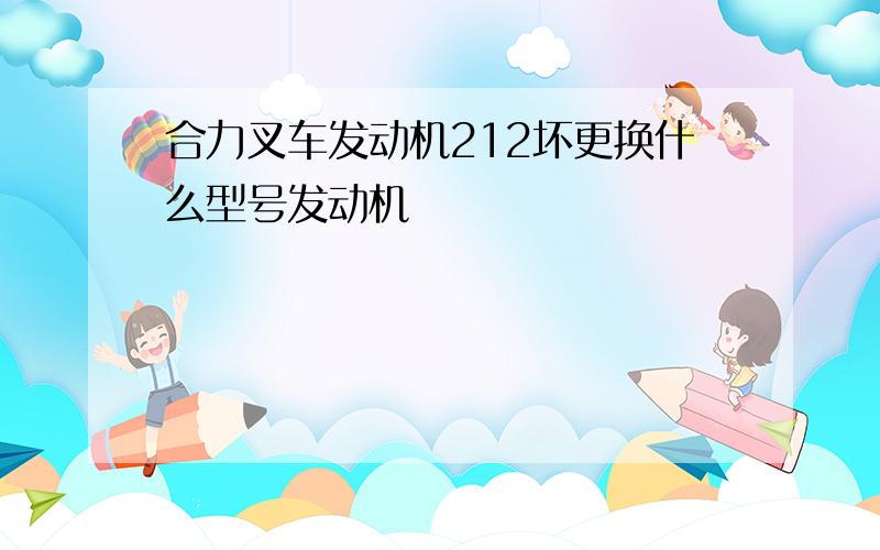 合力叉车发动机212坏更换什么型号发动机