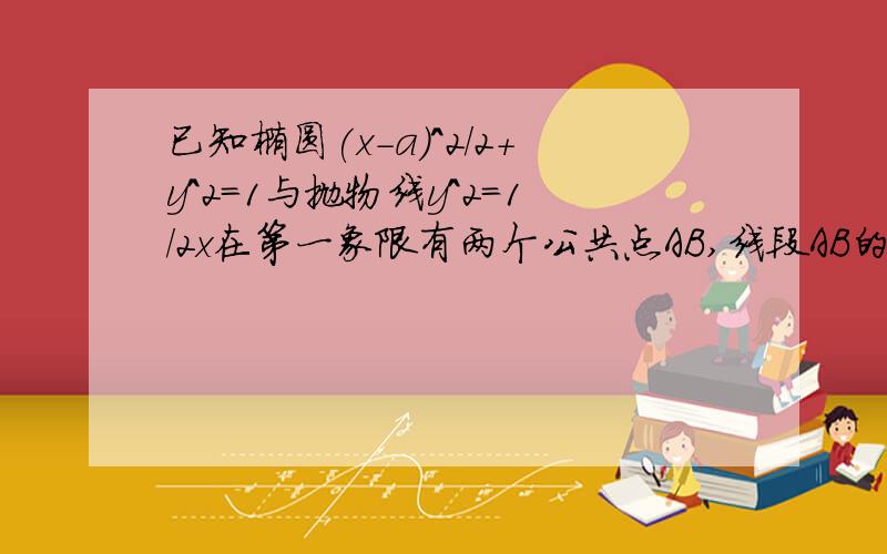 已知椭圆(x-a)^2/2+y^2=1与抛物线y^2=1/2x在第一象限有两个公共点AB,线段AB的中点M在y^2=1/