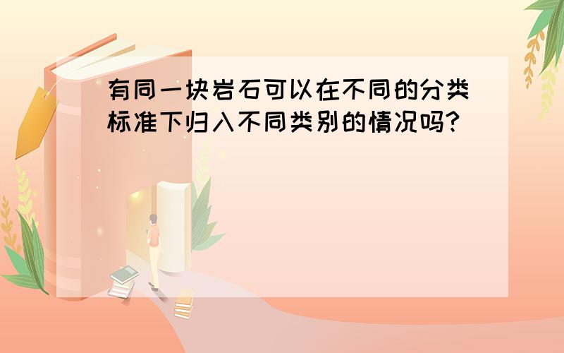 有同一块岩石可以在不同的分类标准下归入不同类别的情况吗?