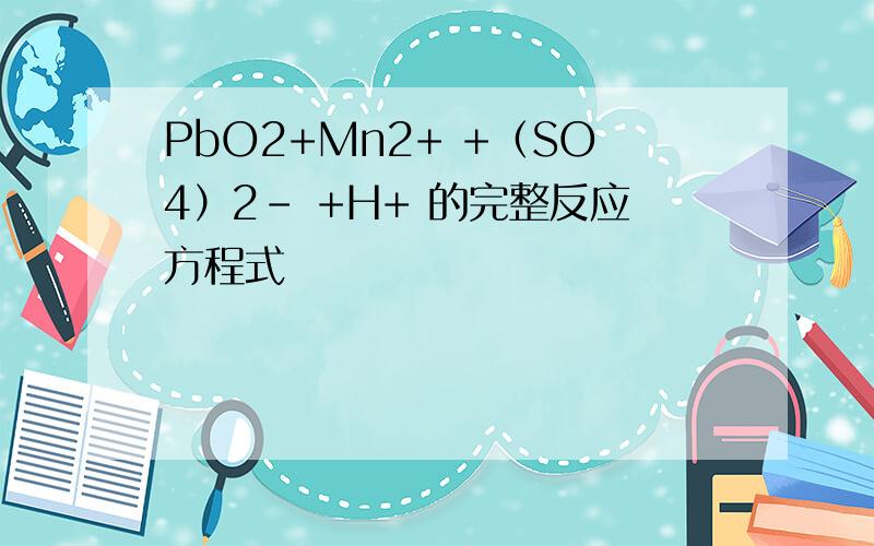 PbO2+Mn2+ +（SO4）2- +H+ 的完整反应方程式