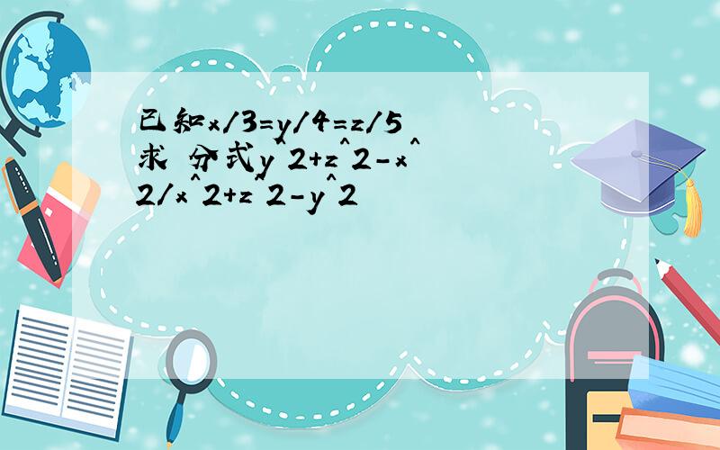 已知x/3=y/4=z/5 求 分式y^2+z^2-x^2/x^2+z^2-y^2