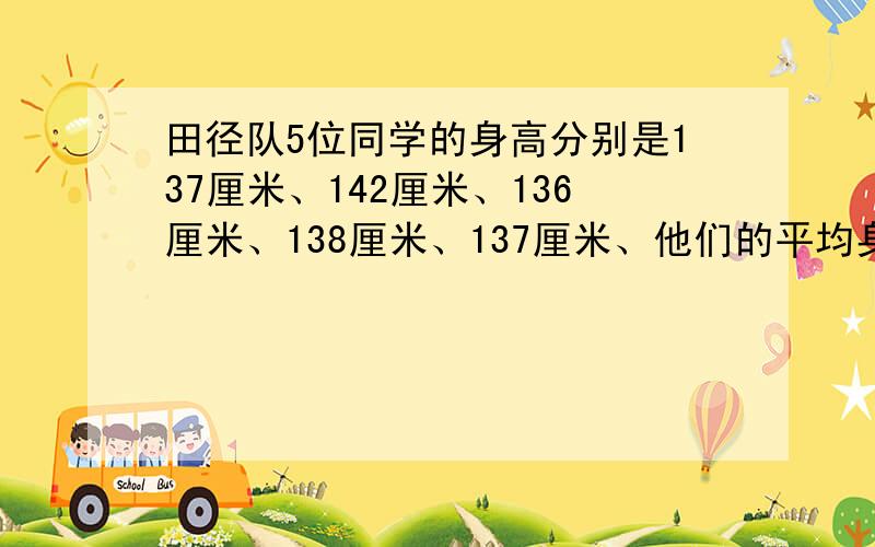 田径队5位同学的身高分别是137厘米、142厘米、136厘米、138厘米、137厘米、他们的平均身高是多少厘米?