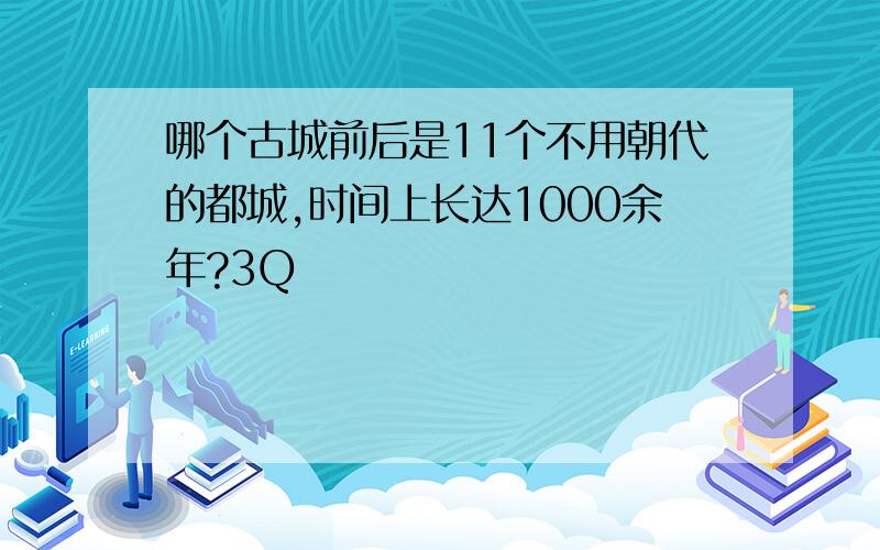 哪个古城前后是11个不用朝代的都城,时间上长达1000余年?3Q