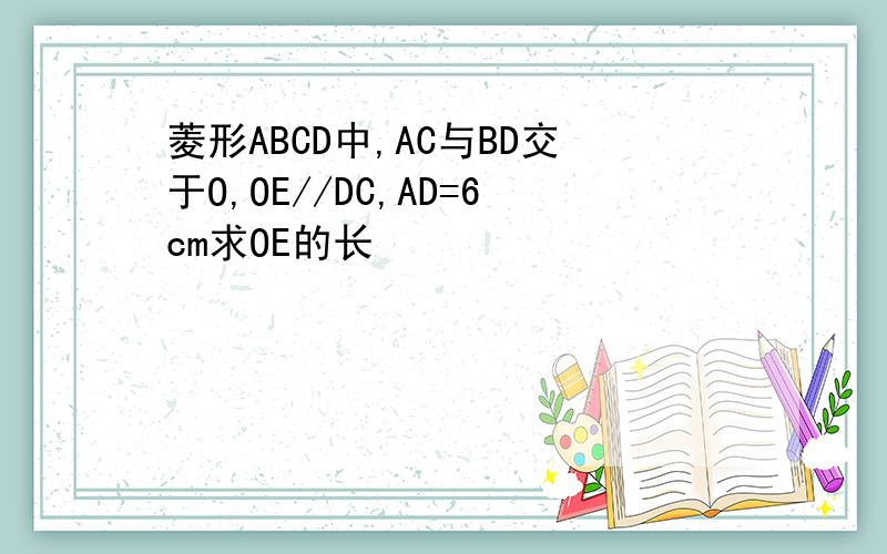 菱形ABCD中,AC与BD交于O,OE//DC,AD=6cm求OE的长