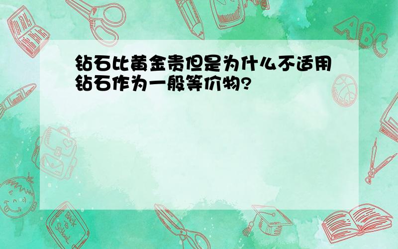 钻石比黄金贵但是为什么不适用钻石作为一般等价物?