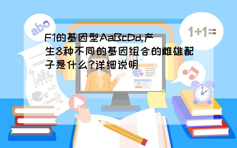 F1的基因型AaBcDd,产生8种不同的基因组合的雌雄配子是什么?详细说明