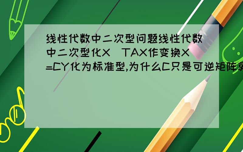 线性代数中二次型问题线性代数中二次型化X^TAX作变换X=CY化为标准型,为什么C只是可逆矩阵就有C^TAC=^(对角阵