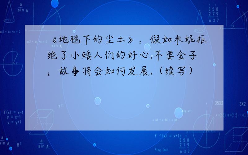 《地毯下的尘土》：假如米妮拒绝了小矮人们的好心,不要金子；故事将会如何发展,（续写）