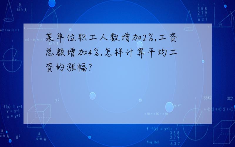 某单位职工人数增加2%,工资总额增加4%,怎样计算平均工资的涨幅?