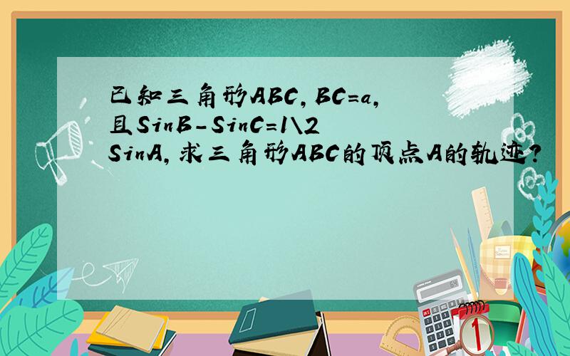 已知三角形ABC,BC=a,且SinB-SinC=1\2SinA,求三角形ABC的顶点A的轨迹?