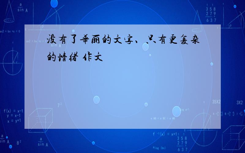 没有了华丽的文字、只有更复杂的情绪 作文