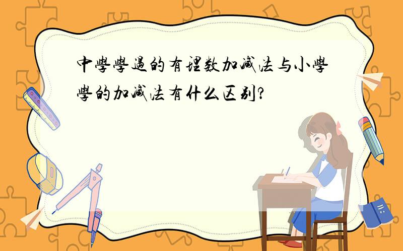 中学学过的有理数加减法与小学学的加减法有什么区别?