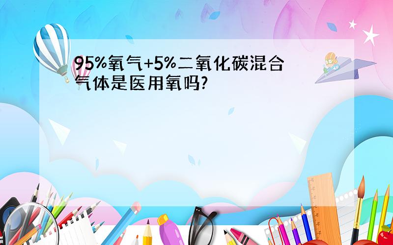 95%氧气+5%二氧化碳混合气体是医用氧吗?