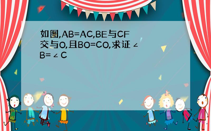 如图,AB=AC,BE与CF交与O,且BO=CO,求证∠B=∠C