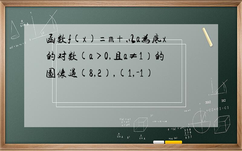 函数f(x)=m+以a为底x的对数(a>0,且a≠1）的图像过(8,2),(1,-1)