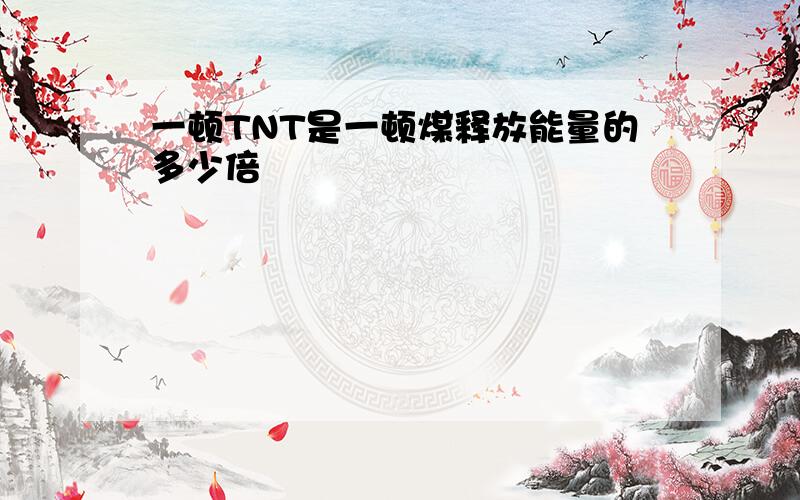 一顿TNT是一顿煤释放能量的多少倍