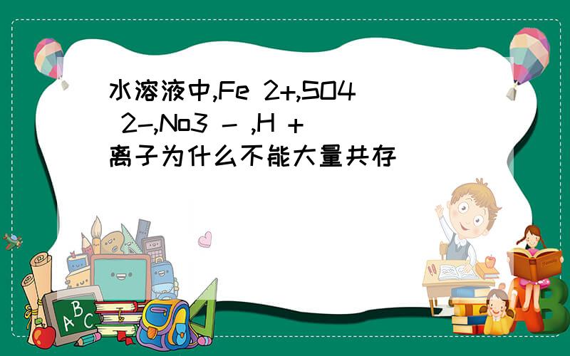 水溶液中,Fe 2+,SO4 2-,No3 - ,H +离子为什么不能大量共存