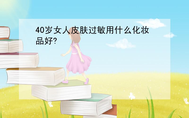 40岁女人皮肤过敏用什么化妆品好?