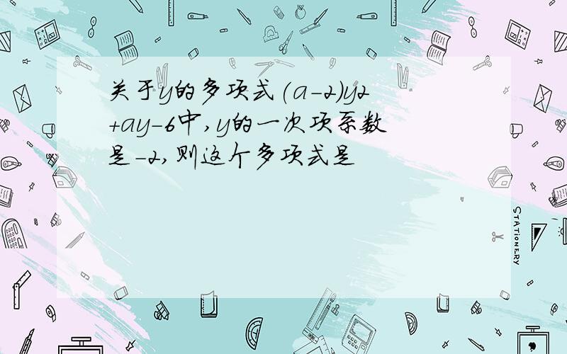 关于y的多项式(a-2)y2+ay-6中,y的一次项系数是-2,则这个多项式是