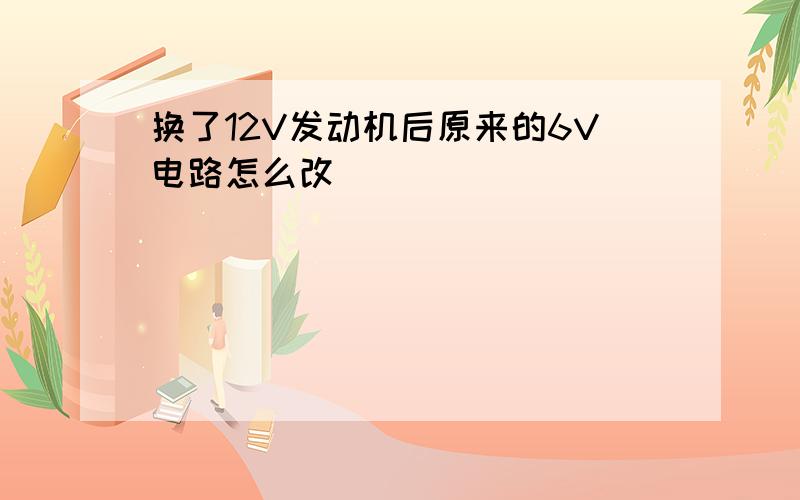 换了12V发动机后原来的6V电路怎么改