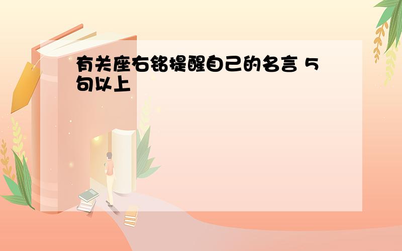 有关座右铭提醒自己的名言 5句以上