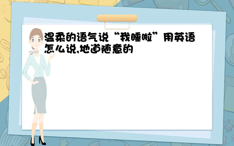 温柔的语气说“我睡啦”用英语怎么说,地道随意的