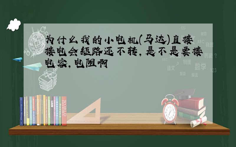 为什么我的小电机(马达)直接接电会短路还不转,是不是要接电容,电阻啊