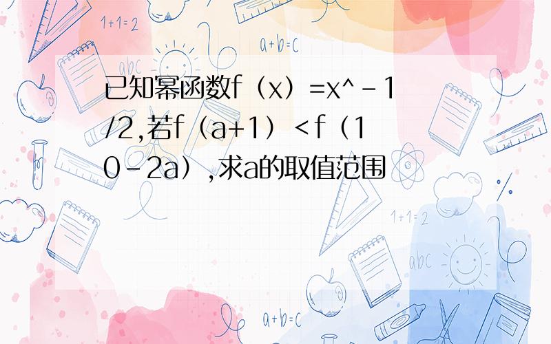 已知幂函数f（x）=x^-1/2,若f（a+1）＜f（10-2a）,求a的取值范围