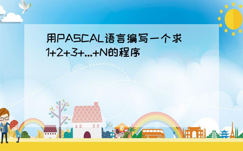 用PASCAL语言编写一个求1+2+3+...+N的程序