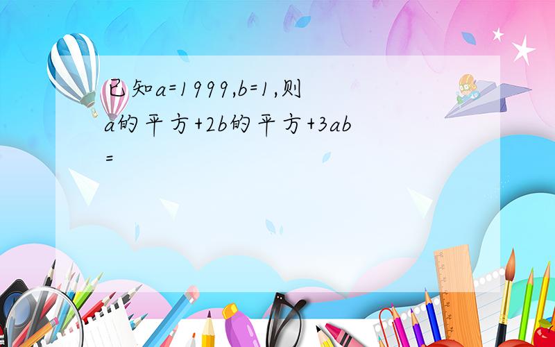 已知a=1999,b=1,则a的平方+2b的平方+3ab=