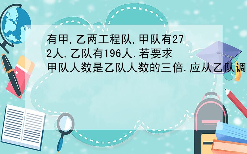 有甲,乙两工程队,甲队有272人,乙队有196人.若要求甲队人数是乙队人数的三倍,应从乙队调多少人到甲队?