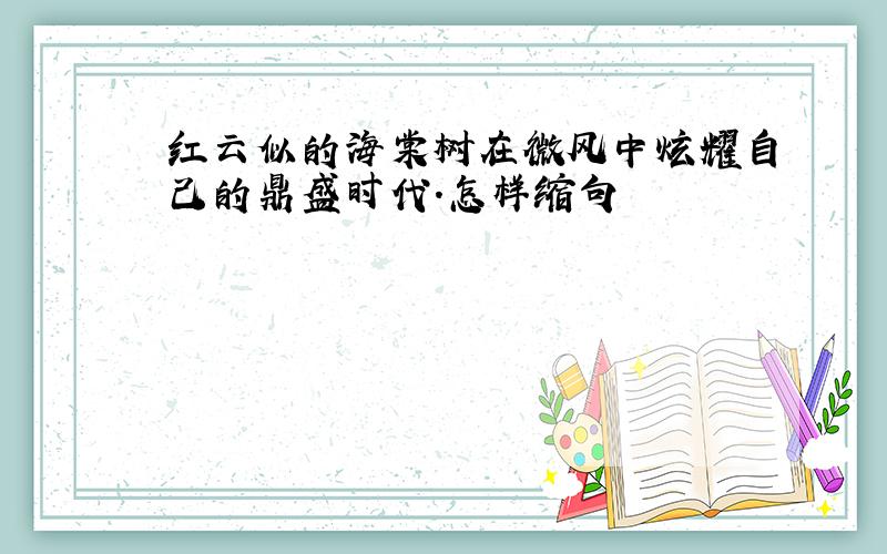 红云似的海棠树在微风中炫耀自己的鼎盛时代．怎样缩句