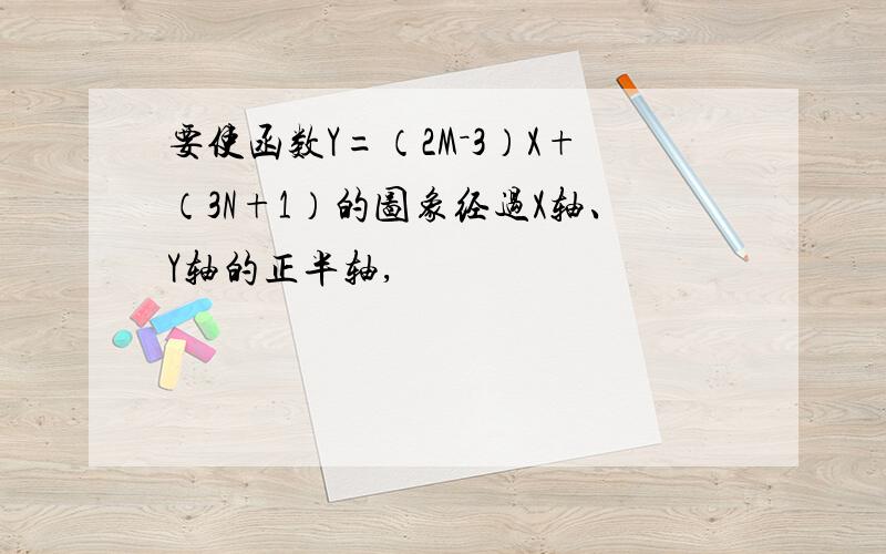 要使函数Y=（2M－3）X+（3N+1）的图象经过X轴、Y轴的正半轴,