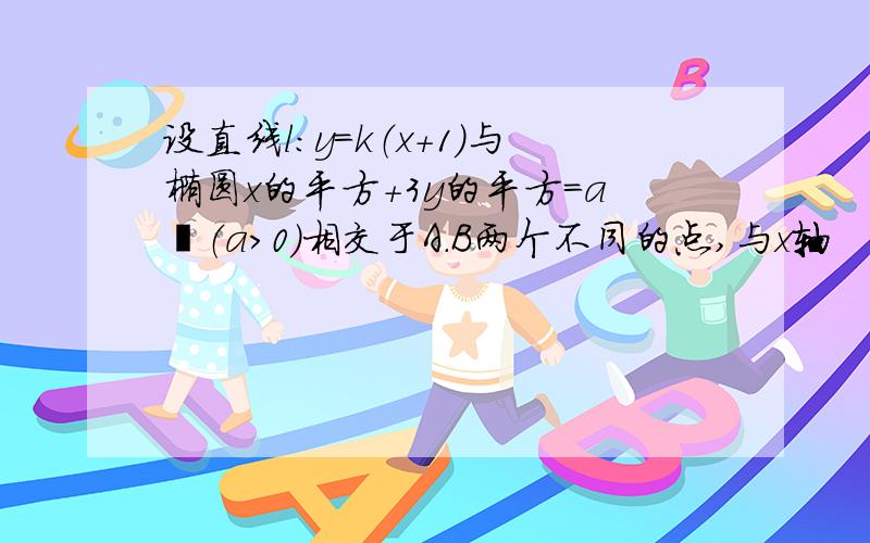 设直线l：y=k（x+1）与椭圆x的平方+3y的平方=a²（a＞0）相交于A.B两个不同的点,与x轴