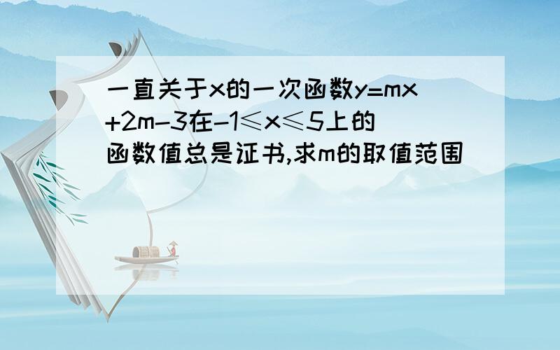 一直关于x的一次函数y=mx+2m-3在-1≤x≤5上的函数值总是证书,求m的取值范围