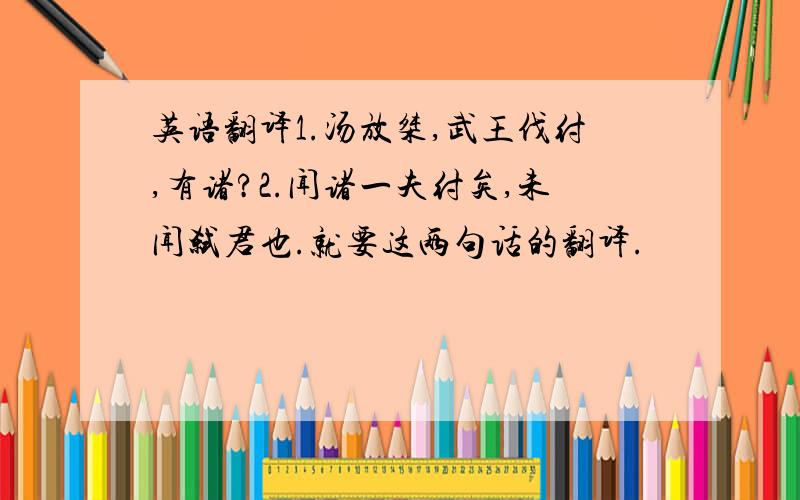 英语翻译1.汤放桀,武王伐纣,有诸?2.闻诸一夫纣矣,未闻弑君也.就要这两句话的翻译.