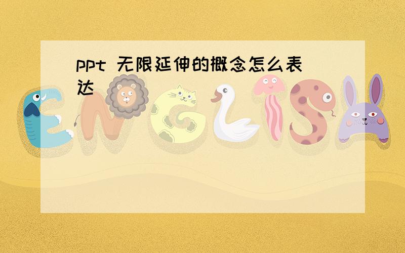 ppt 无限延伸的概念怎么表达