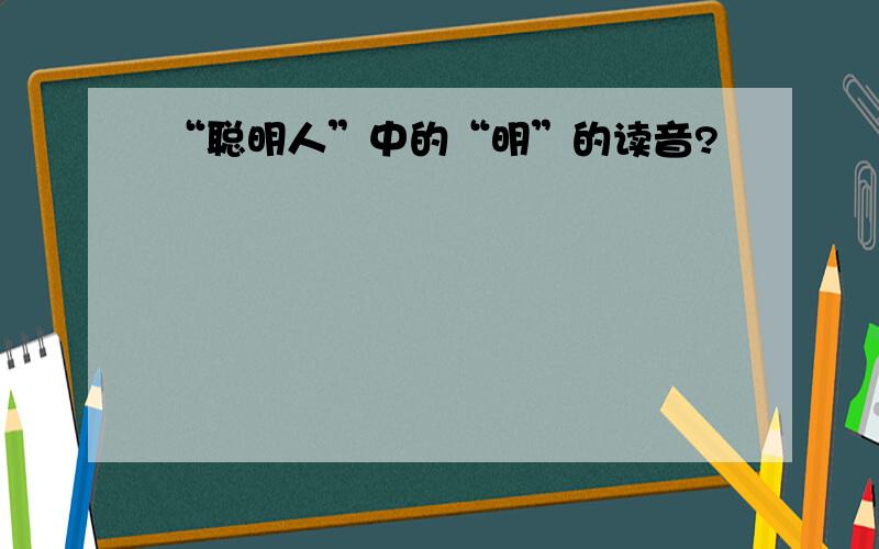 “聪明人”中的“明”的读音?