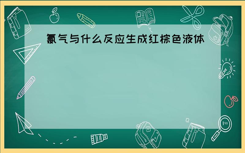 氯气与什么反应生成红棕色液体