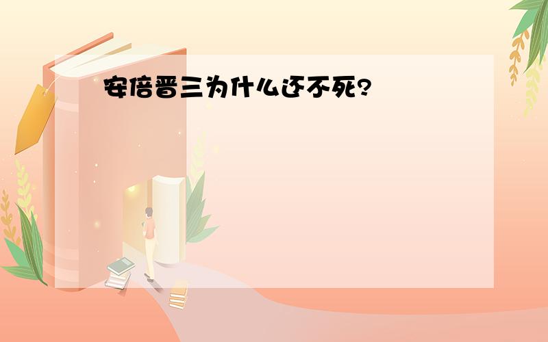 安倍晋三为什么还不死?