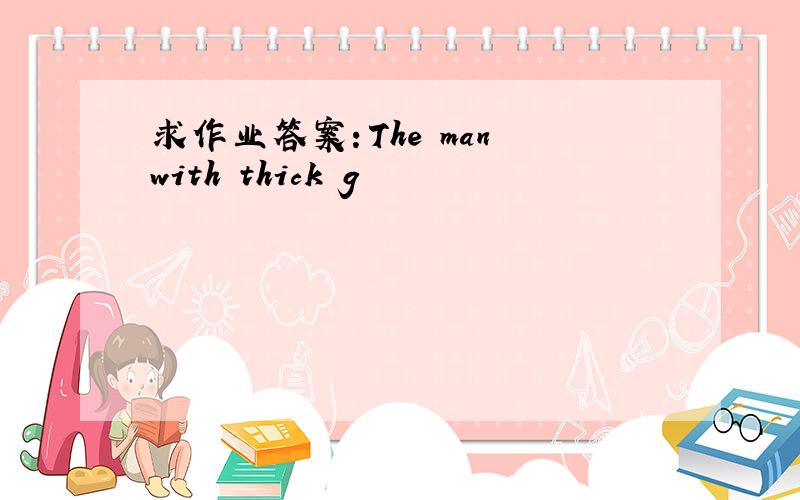 求作业答案：The man with thick g